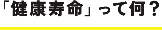 健康寿命って、何?